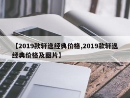 2019轩逸经典款：报价与实拍图一览