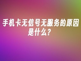 手机卡出现无信号无服务状况，背后原因究竟是什么？