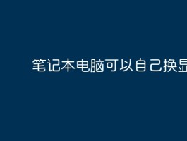 笔记本电脑能自行更换显卡吗？这里有你想知道的答案
