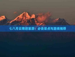 七八月云南避暑游攻略，必去景点及路线推荐