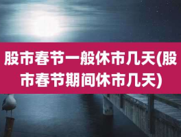 股市春节休市几天？快来看看春节期间股市休市安排